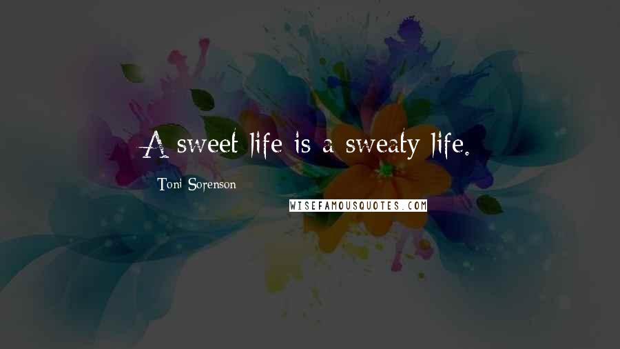 Toni Sorenson Quotes: A sweet life is a sweaty life.