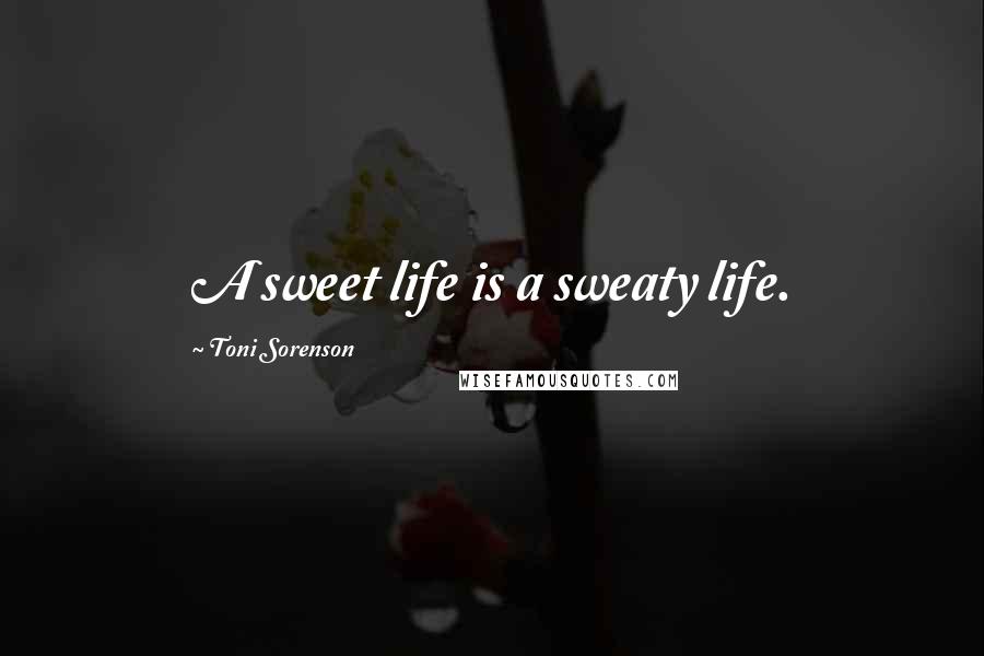 Toni Sorenson Quotes: A sweet life is a sweaty life.