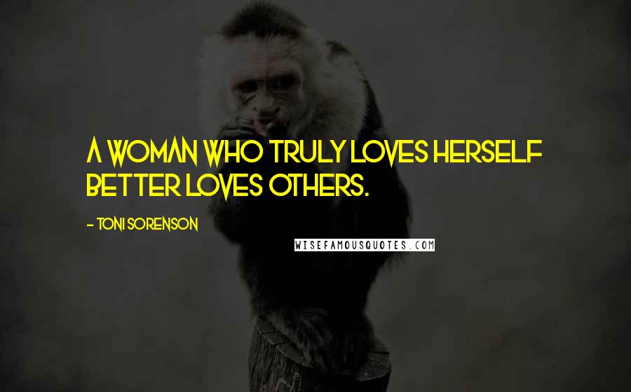 Toni Sorenson Quotes: A woman who truly loves herself better loves others.