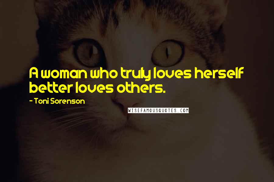 Toni Sorenson Quotes: A woman who truly loves herself better loves others.