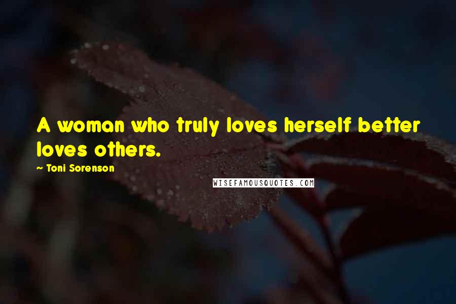 Toni Sorenson Quotes: A woman who truly loves herself better loves others.