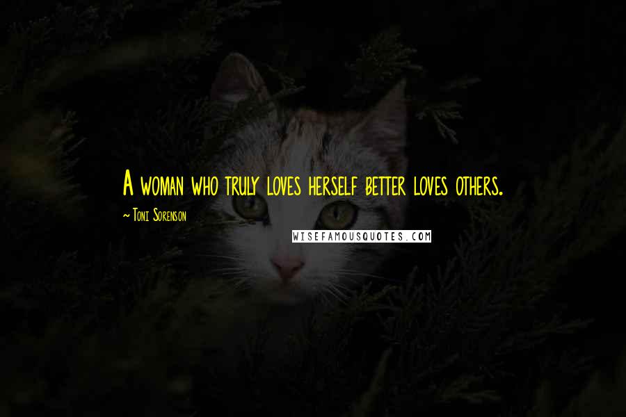 Toni Sorenson Quotes: A woman who truly loves herself better loves others.