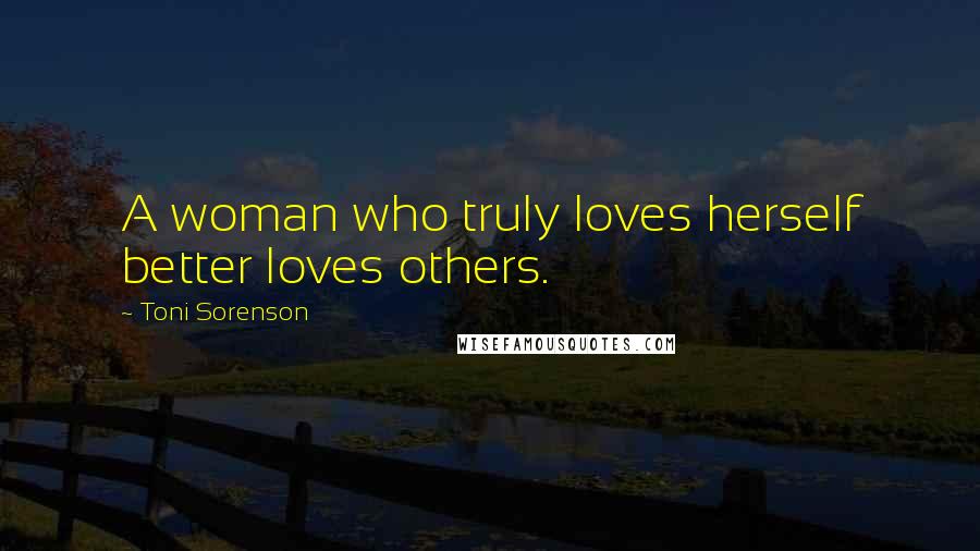 Toni Sorenson Quotes: A woman who truly loves herself better loves others.