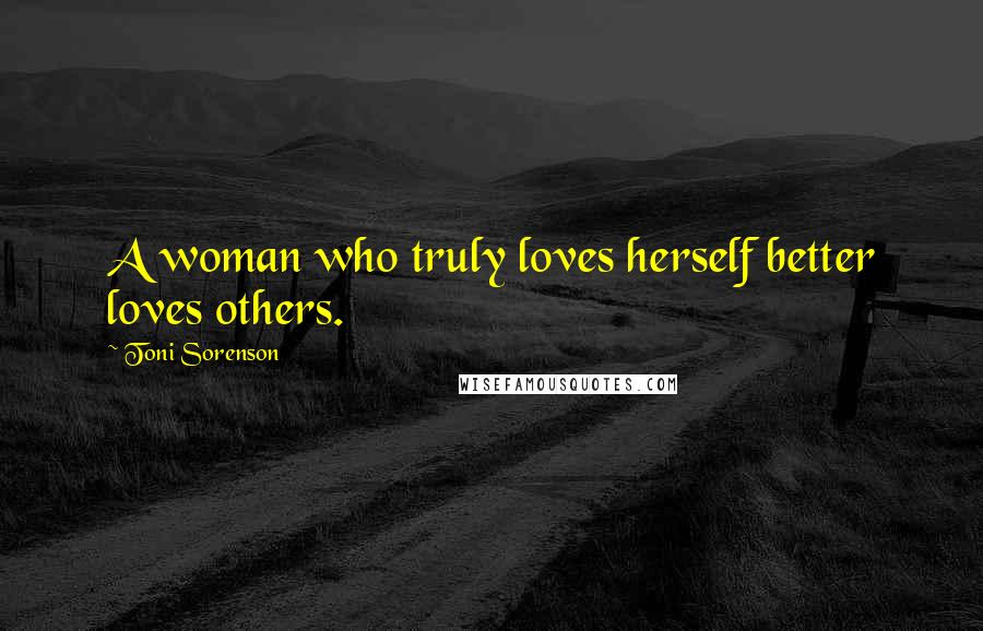 Toni Sorenson Quotes: A woman who truly loves herself better loves others.