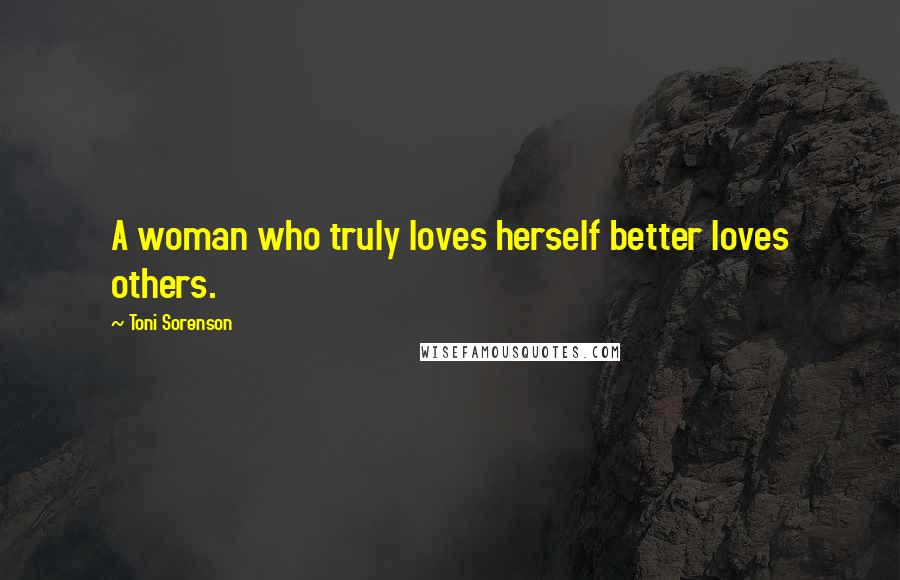 Toni Sorenson Quotes: A woman who truly loves herself better loves others.