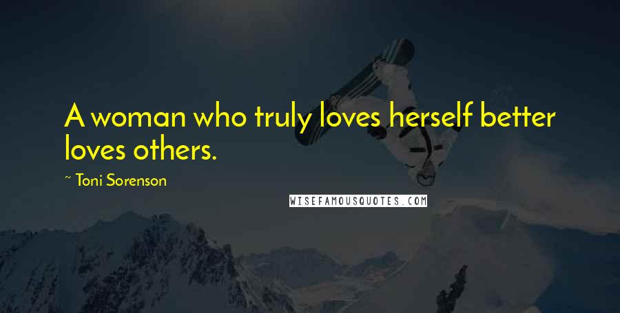 Toni Sorenson Quotes: A woman who truly loves herself better loves others.