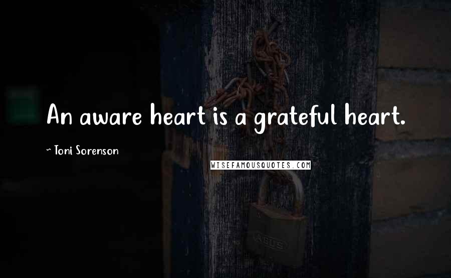 Toni Sorenson Quotes: An aware heart is a grateful heart.