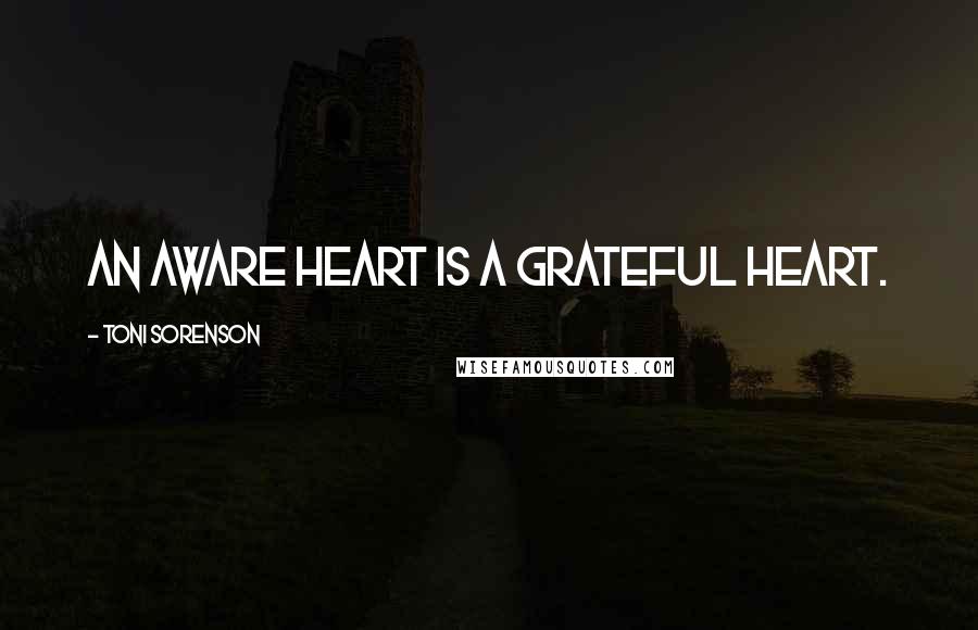 Toni Sorenson Quotes: An aware heart is a grateful heart.