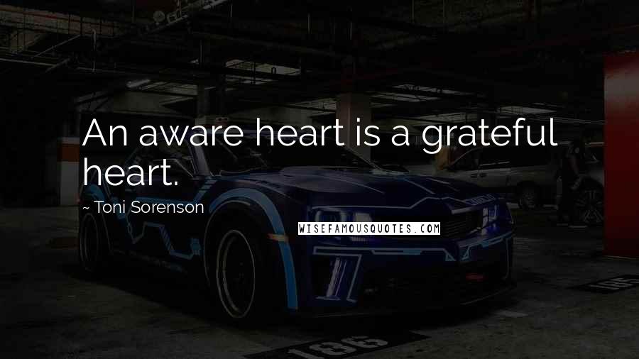 Toni Sorenson Quotes: An aware heart is a grateful heart.