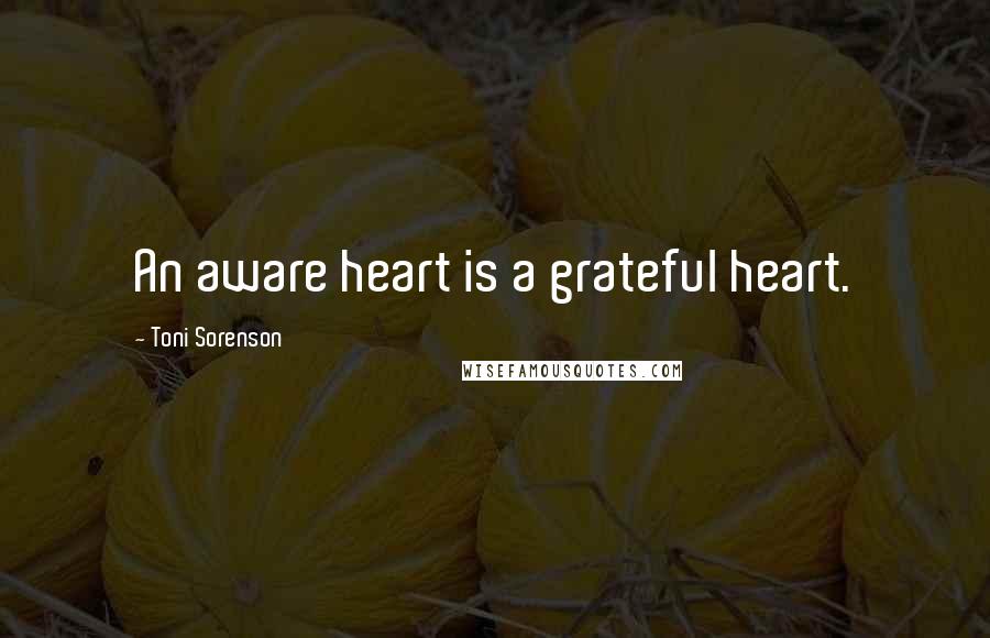 Toni Sorenson Quotes: An aware heart is a grateful heart.