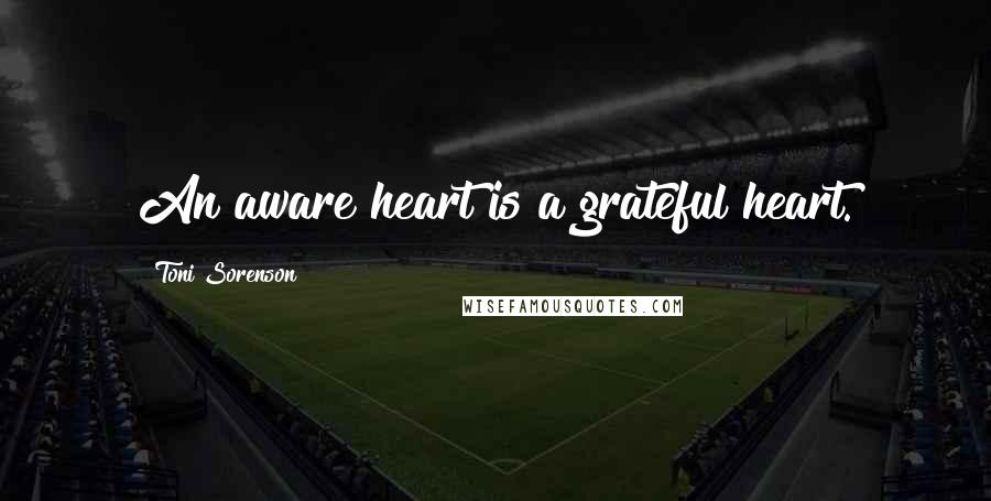 Toni Sorenson Quotes: An aware heart is a grateful heart.