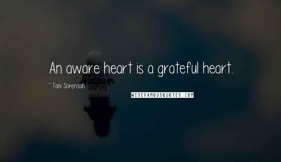 Toni Sorenson Quotes: An aware heart is a grateful heart.