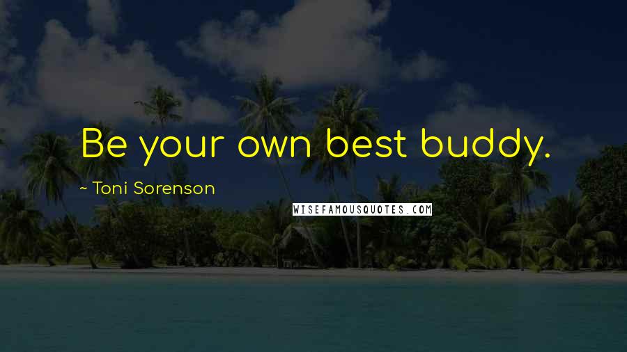 Toni Sorenson Quotes: Be your own best buddy.
