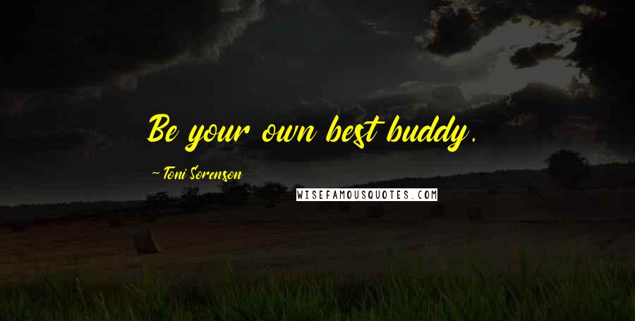 Toni Sorenson Quotes: Be your own best buddy.