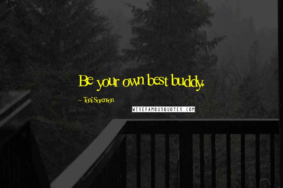 Toni Sorenson Quotes: Be your own best buddy.