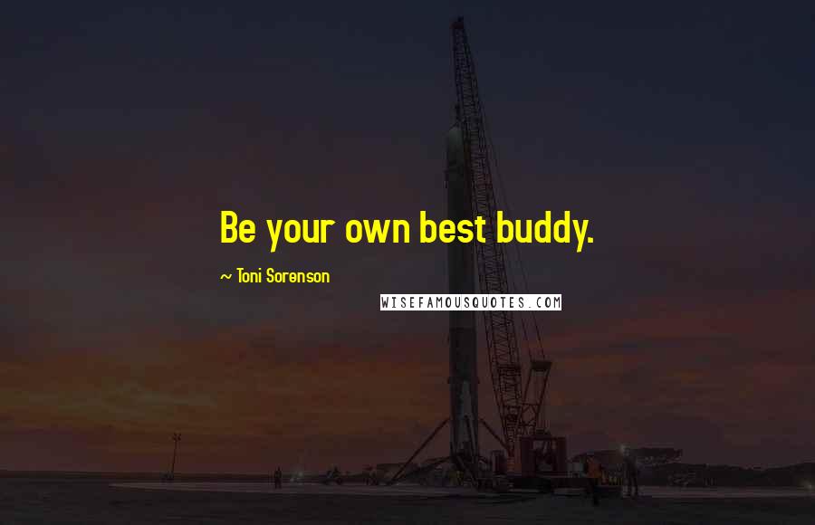 Toni Sorenson Quotes: Be your own best buddy.