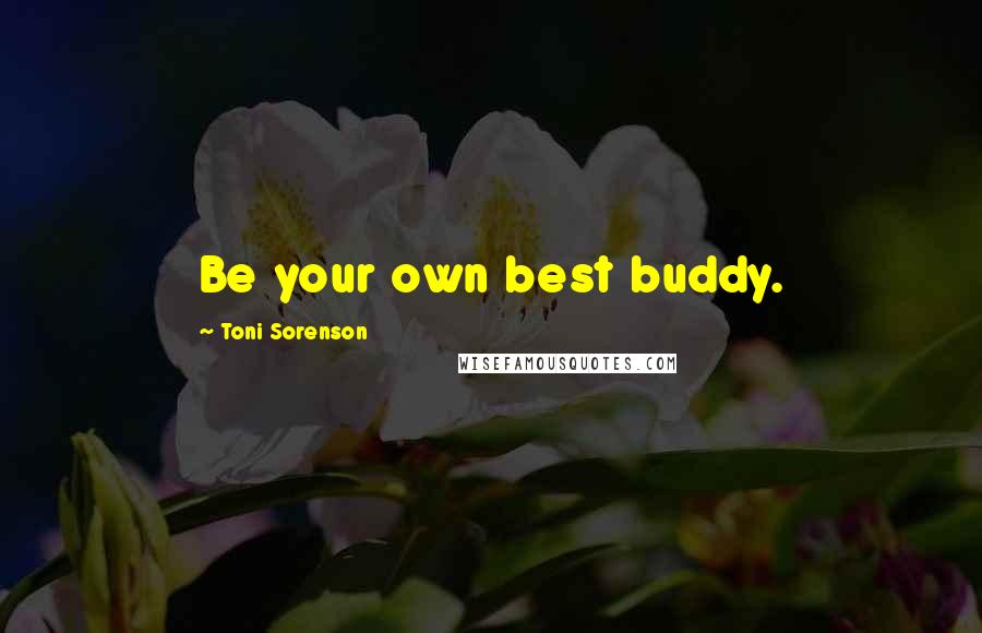 Toni Sorenson Quotes: Be your own best buddy.