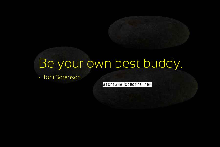 Toni Sorenson Quotes: Be your own best buddy.