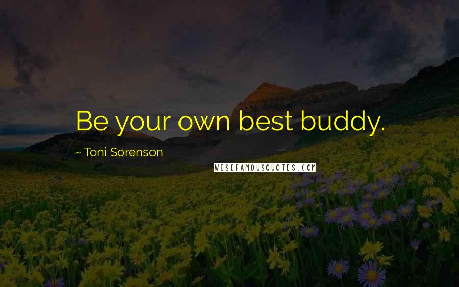 Toni Sorenson Quotes: Be your own best buddy.
