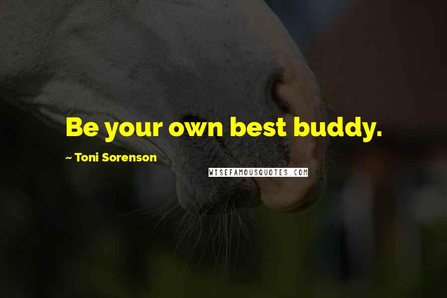 Toni Sorenson Quotes: Be your own best buddy.