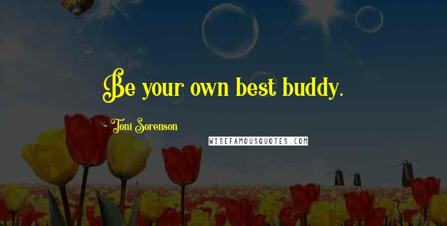 Toni Sorenson Quotes: Be your own best buddy.