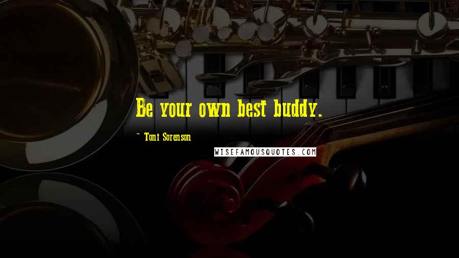 Toni Sorenson Quotes: Be your own best buddy.