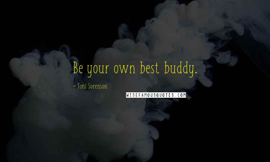 Toni Sorenson Quotes: Be your own best buddy.