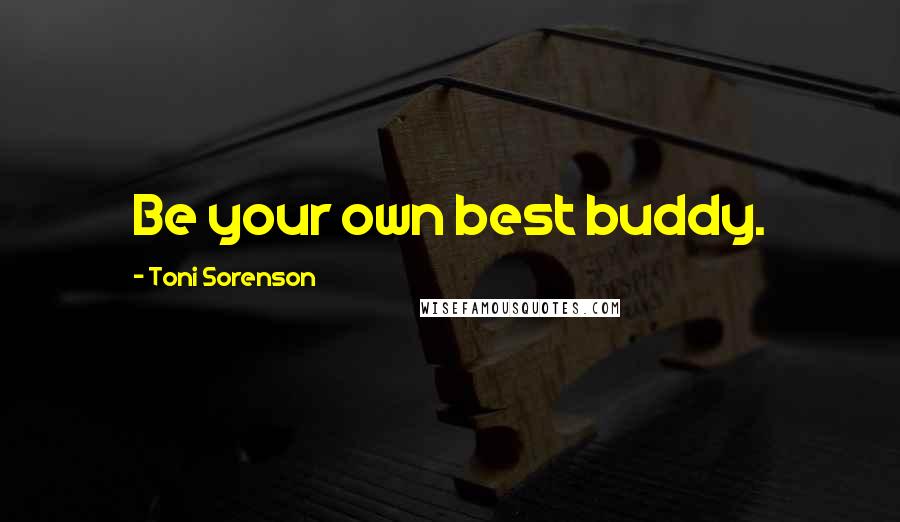 Toni Sorenson Quotes: Be your own best buddy.