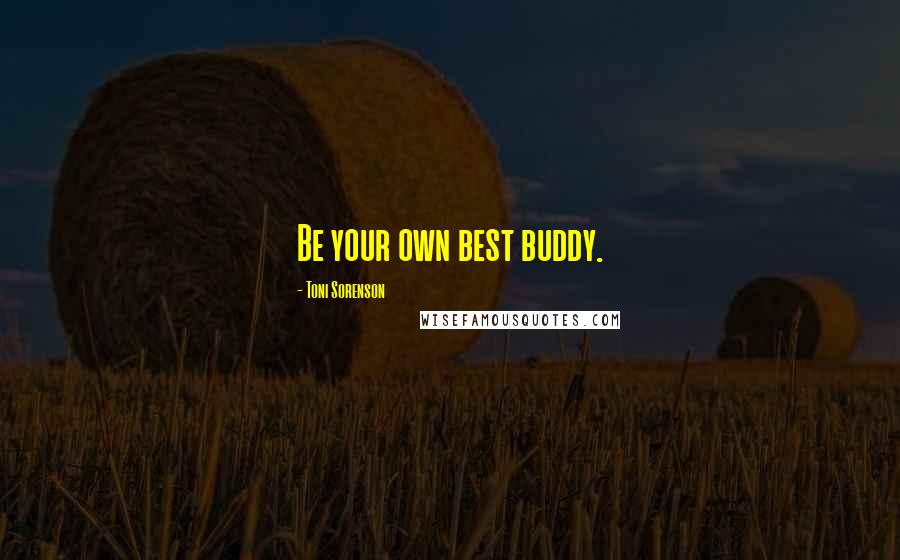 Toni Sorenson Quotes: Be your own best buddy.