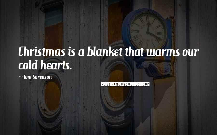 Toni Sorenson Quotes: Christmas is a blanket that warms our cold hearts.