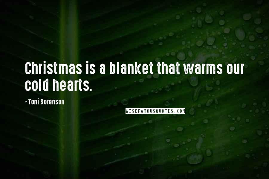 Toni Sorenson Quotes: Christmas is a blanket that warms our cold hearts.