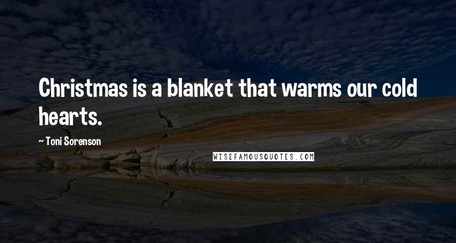 Toni Sorenson Quotes: Christmas is a blanket that warms our cold hearts.