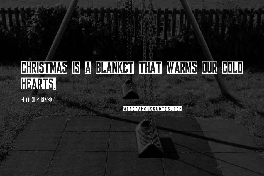 Toni Sorenson Quotes: Christmas is a blanket that warms our cold hearts.