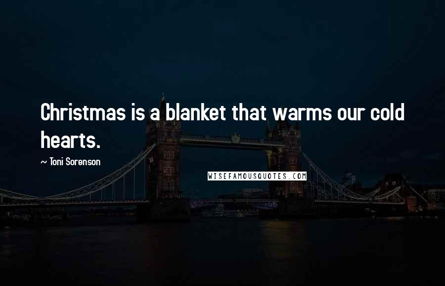 Toni Sorenson Quotes: Christmas is a blanket that warms our cold hearts.