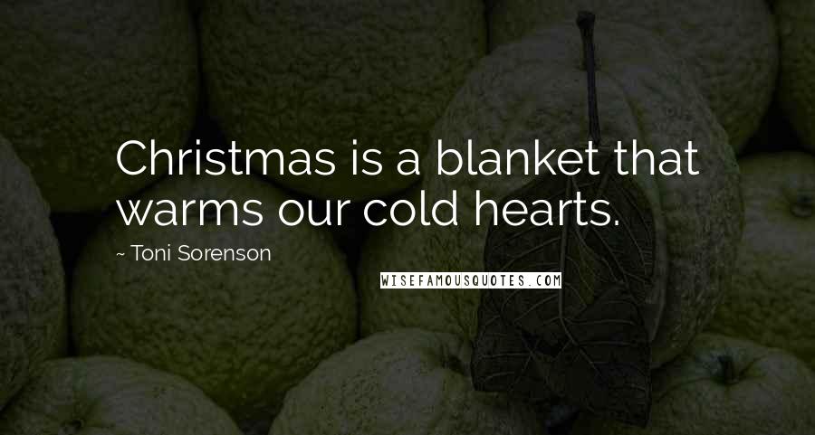 Toni Sorenson Quotes: Christmas is a blanket that warms our cold hearts.