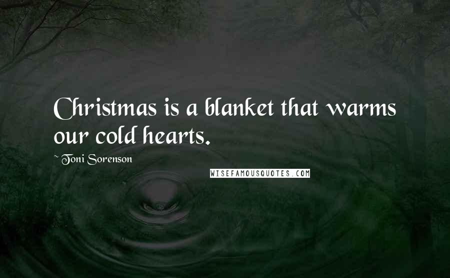 Toni Sorenson Quotes: Christmas is a blanket that warms our cold hearts.