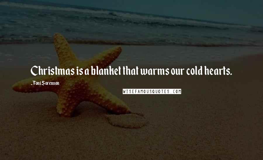 Toni Sorenson Quotes: Christmas is a blanket that warms our cold hearts.