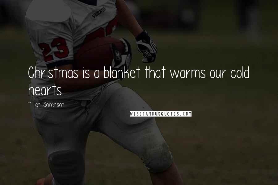 Toni Sorenson Quotes: Christmas is a blanket that warms our cold hearts.