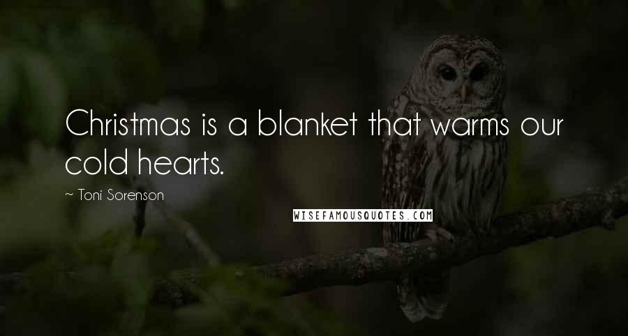 Toni Sorenson Quotes: Christmas is a blanket that warms our cold hearts.