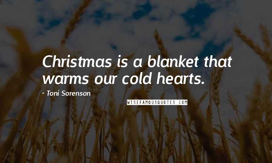 Toni Sorenson Quotes: Christmas is a blanket that warms our cold hearts.