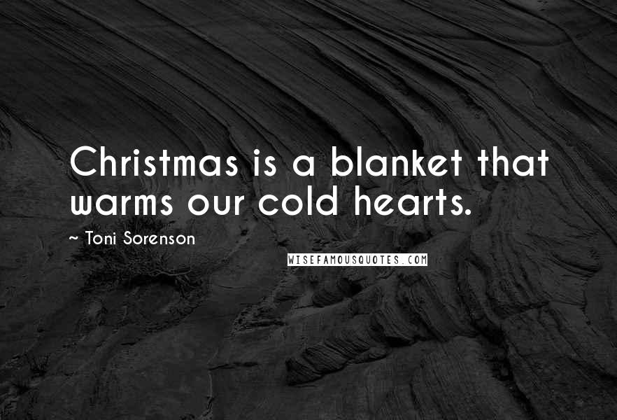 Toni Sorenson Quotes: Christmas is a blanket that warms our cold hearts.