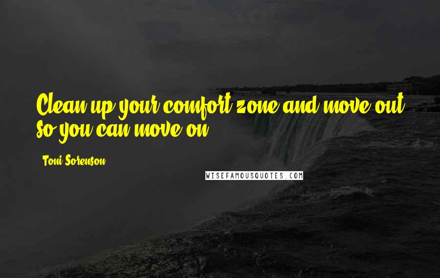 Toni Sorenson Quotes: Clean up your comfort zone and move out so you can move on.