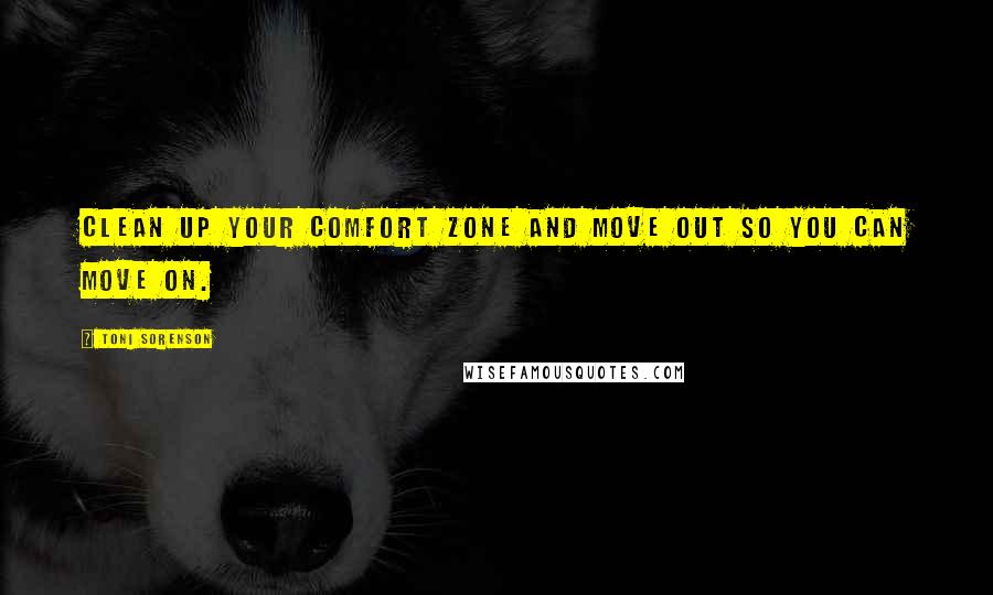 Toni Sorenson Quotes: Clean up your comfort zone and move out so you can move on.