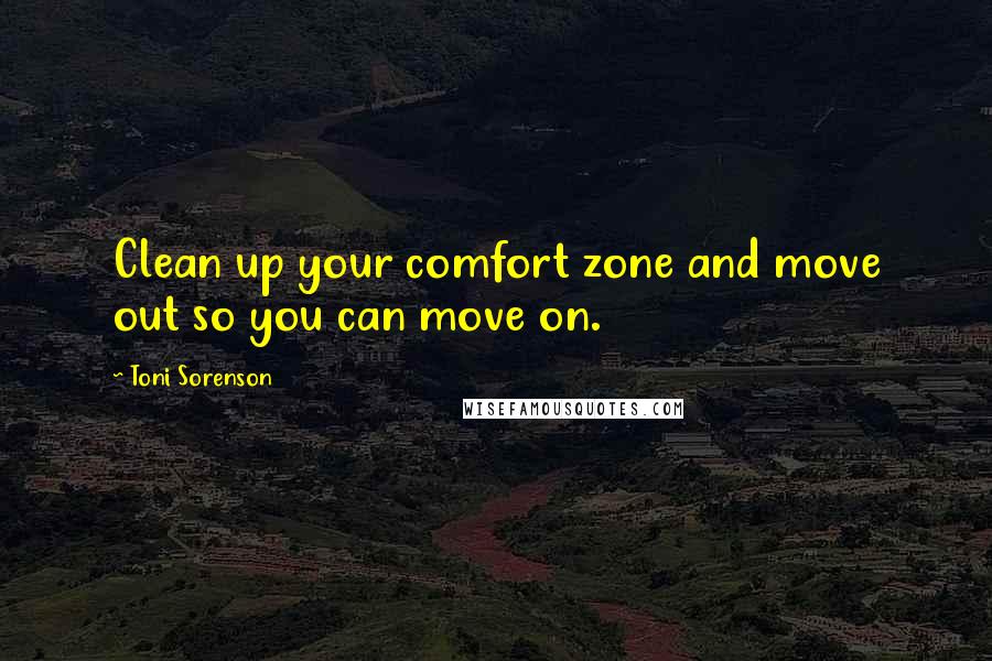 Toni Sorenson Quotes: Clean up your comfort zone and move out so you can move on.