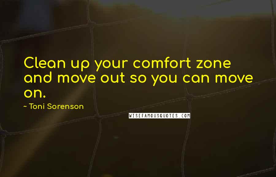 Toni Sorenson Quotes: Clean up your comfort zone and move out so you can move on.
