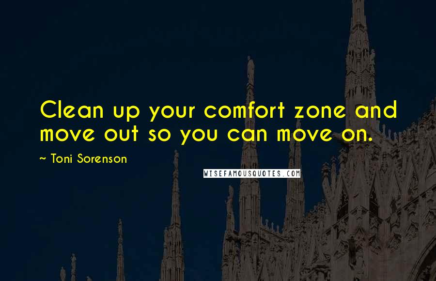 Toni Sorenson Quotes: Clean up your comfort zone and move out so you can move on.