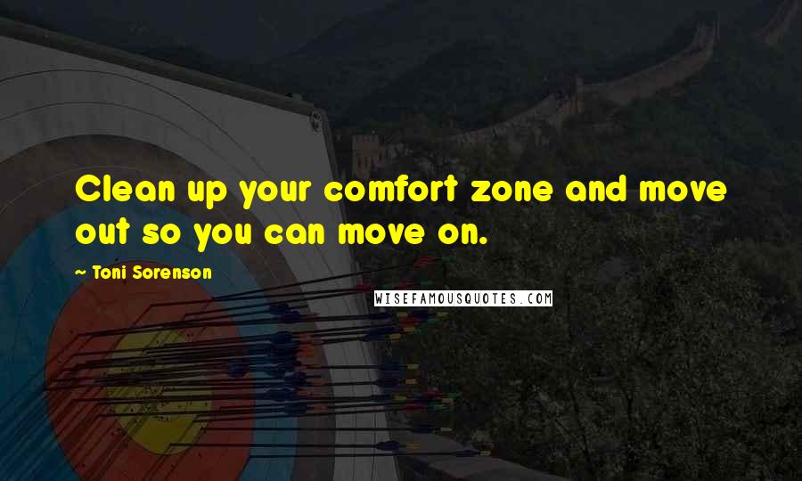 Toni Sorenson Quotes: Clean up your comfort zone and move out so you can move on.