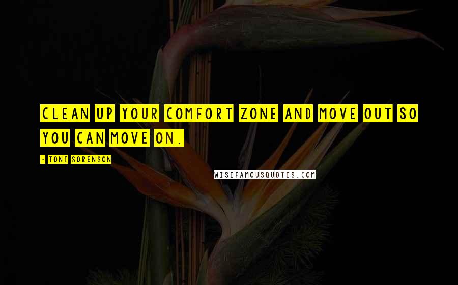 Toni Sorenson Quotes: Clean up your comfort zone and move out so you can move on.