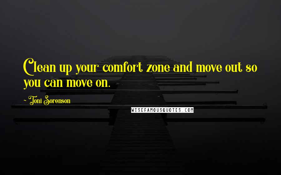 Toni Sorenson Quotes: Clean up your comfort zone and move out so you can move on.