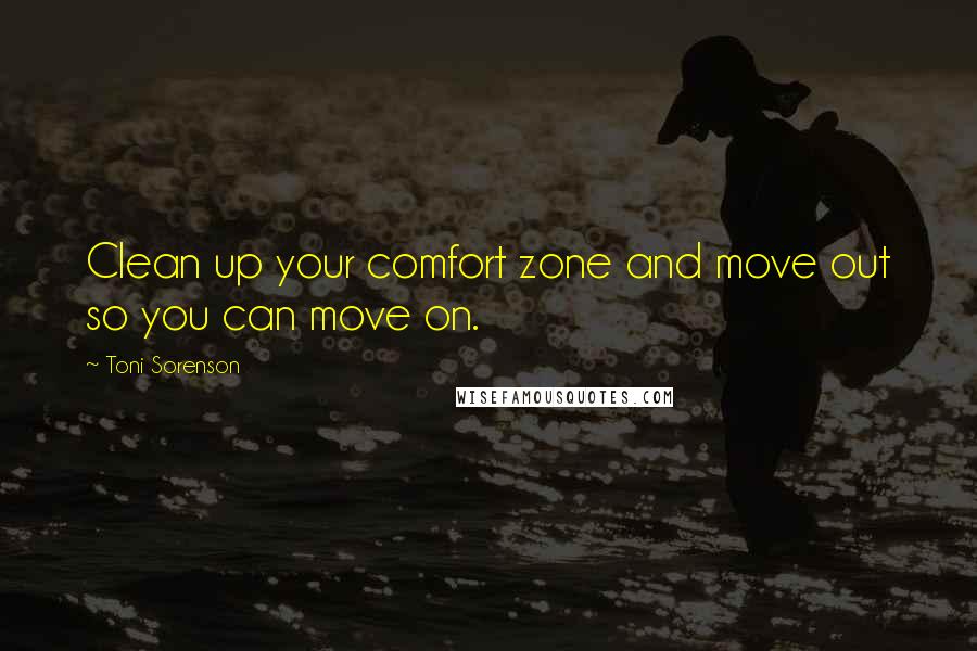 Toni Sorenson Quotes: Clean up your comfort zone and move out so you can move on.